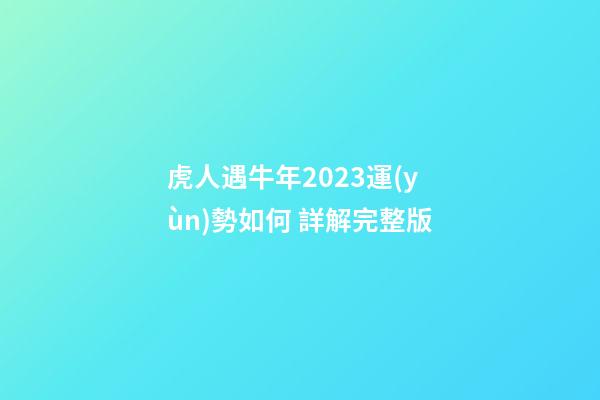 虎人遇牛年2023運(yùn)勢如何 詳解完整版